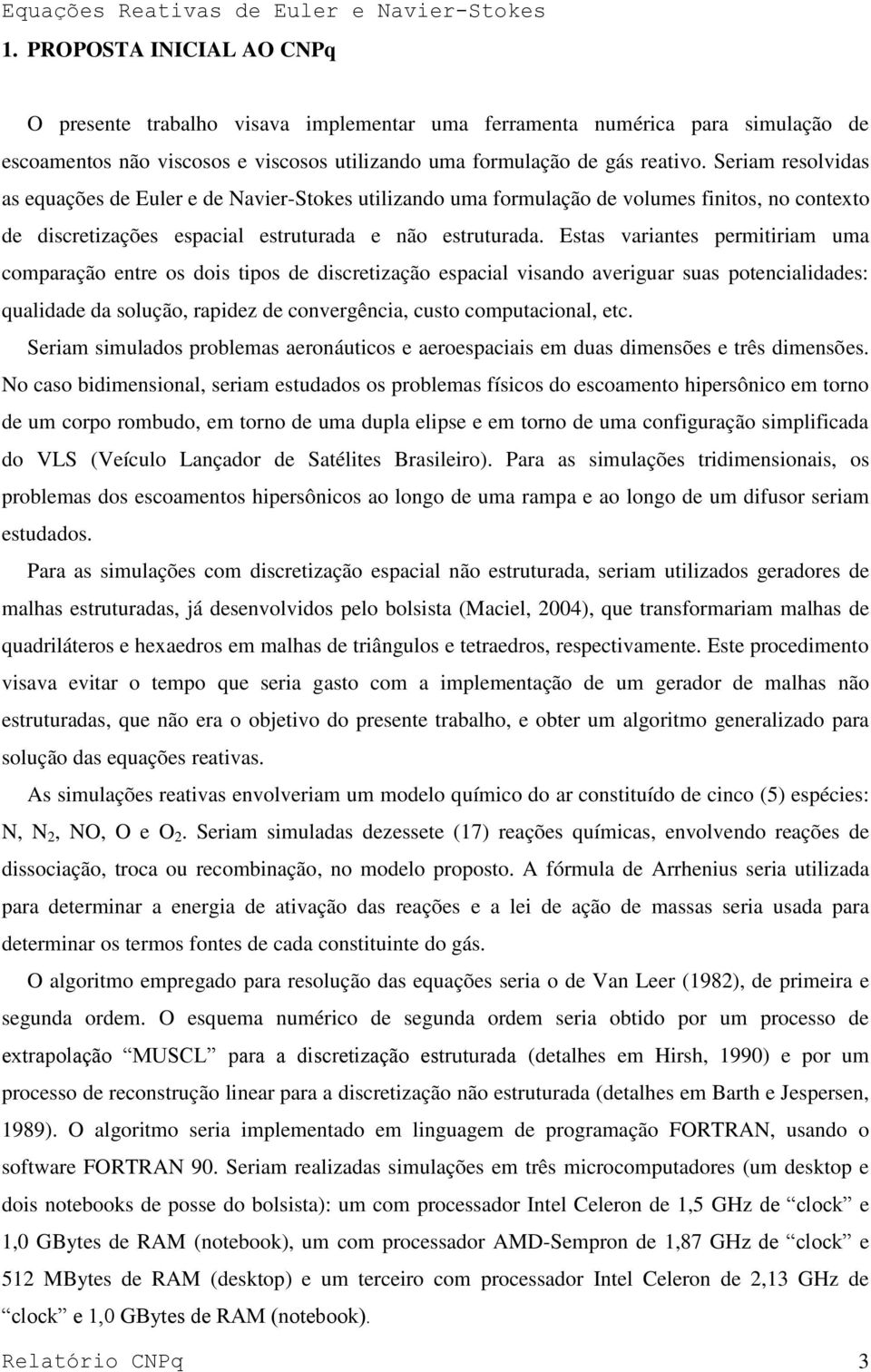 Seriam resolvidas as equações de Euler e de Navier-Stokes utilizando uma formulação de volumes finitos, no contexto de discretizações espacial estruturada e não estruturada.