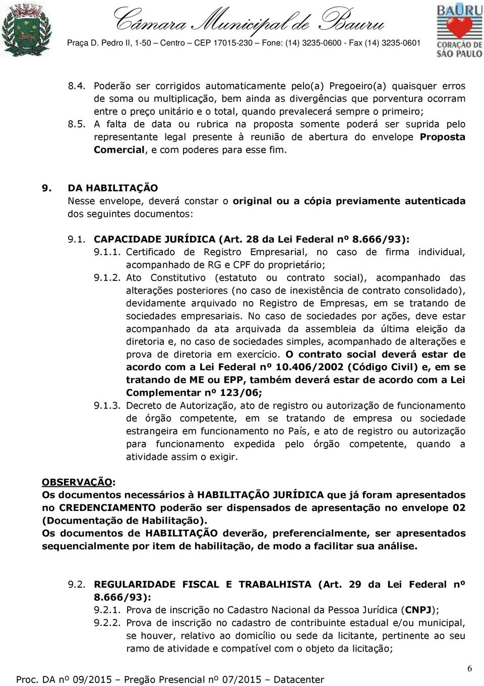 A falta de data ou rubrica na proposta somente poderá ser suprida pelo representante legal presente à reunião de abertura do envelope Proposta Comercial, e com poderes para esse fim. 9.