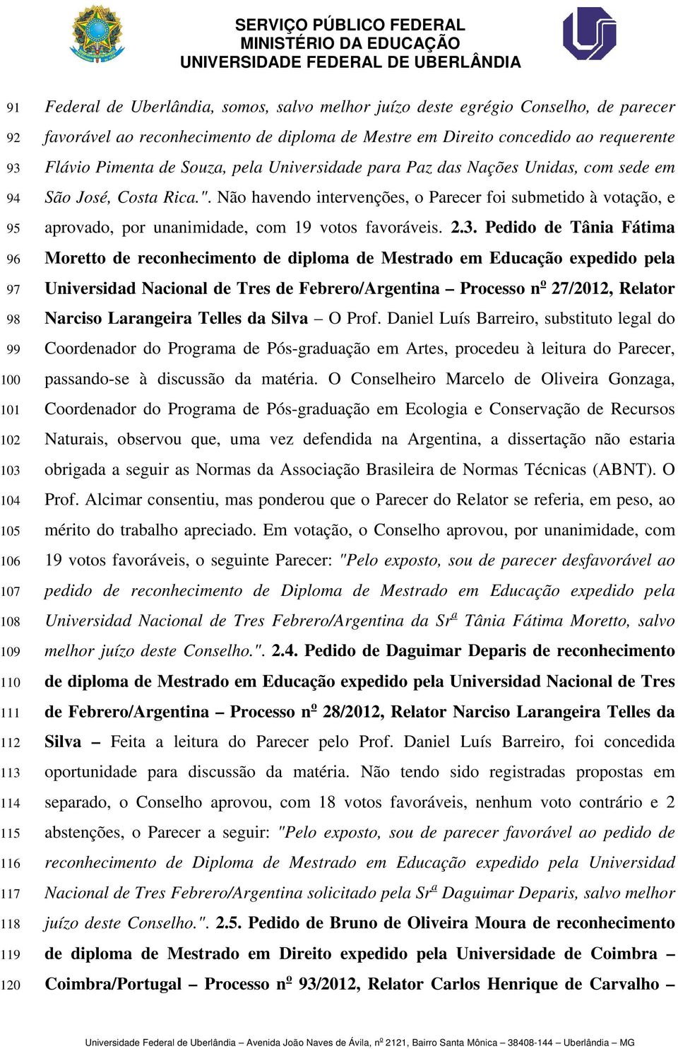 Não havendo intervenções, o Parecer foi submetido à votação, e aprovado, por unanimidade, com 19 votos favoráveis. 2.3.