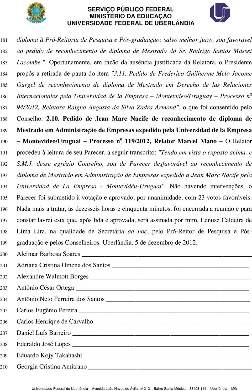 Oportunamente, em razão da ausência justificada da Relatora, o Presidente propôs a retirada de pauta do item "3.11.