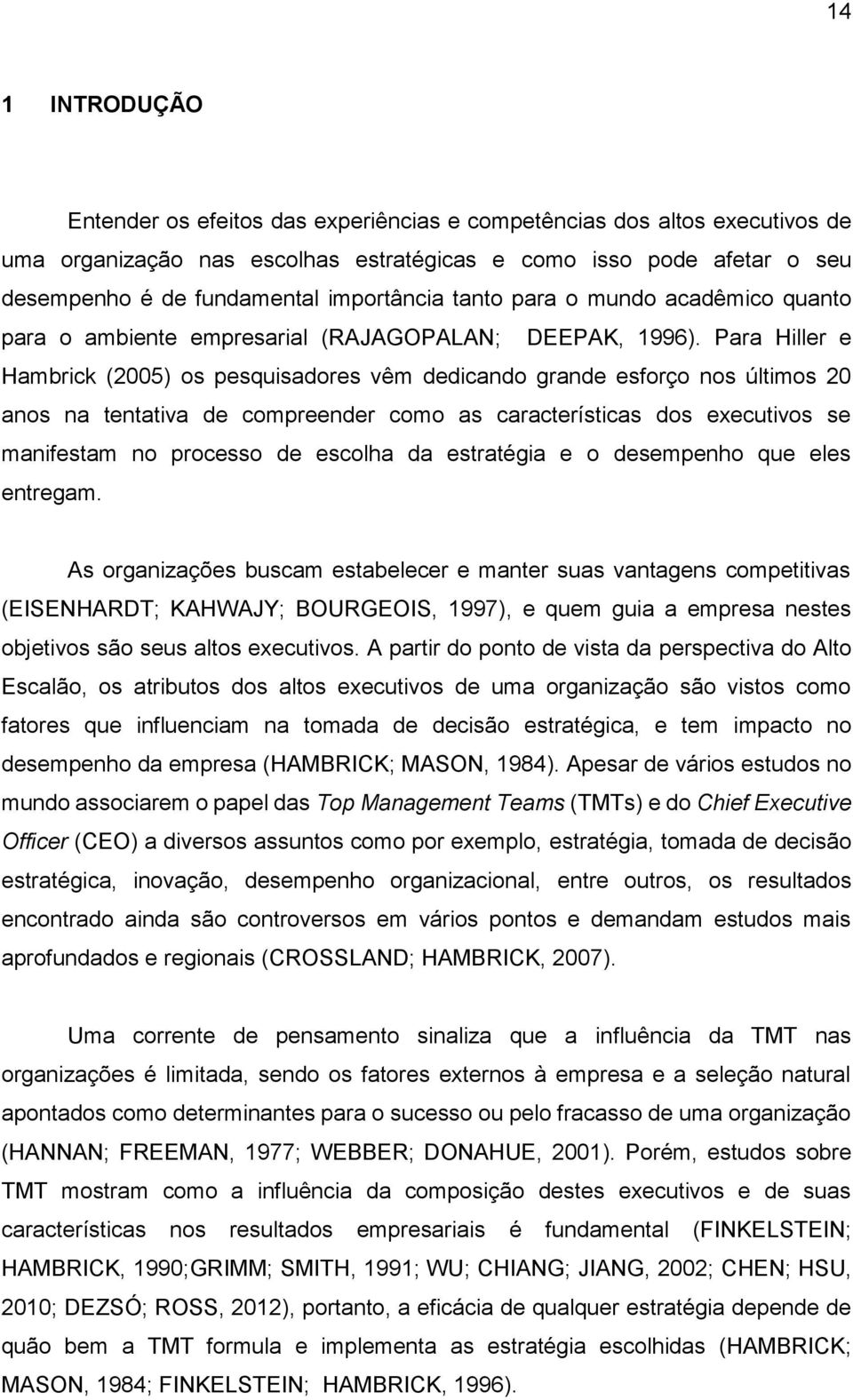 Para Hiller e Hambrick (2005) os pesquisadores vêm dedicando grande esforço nos últimos 20 anos na tentativa de compreender como as características dos executivos se manifestam no processo de escolha