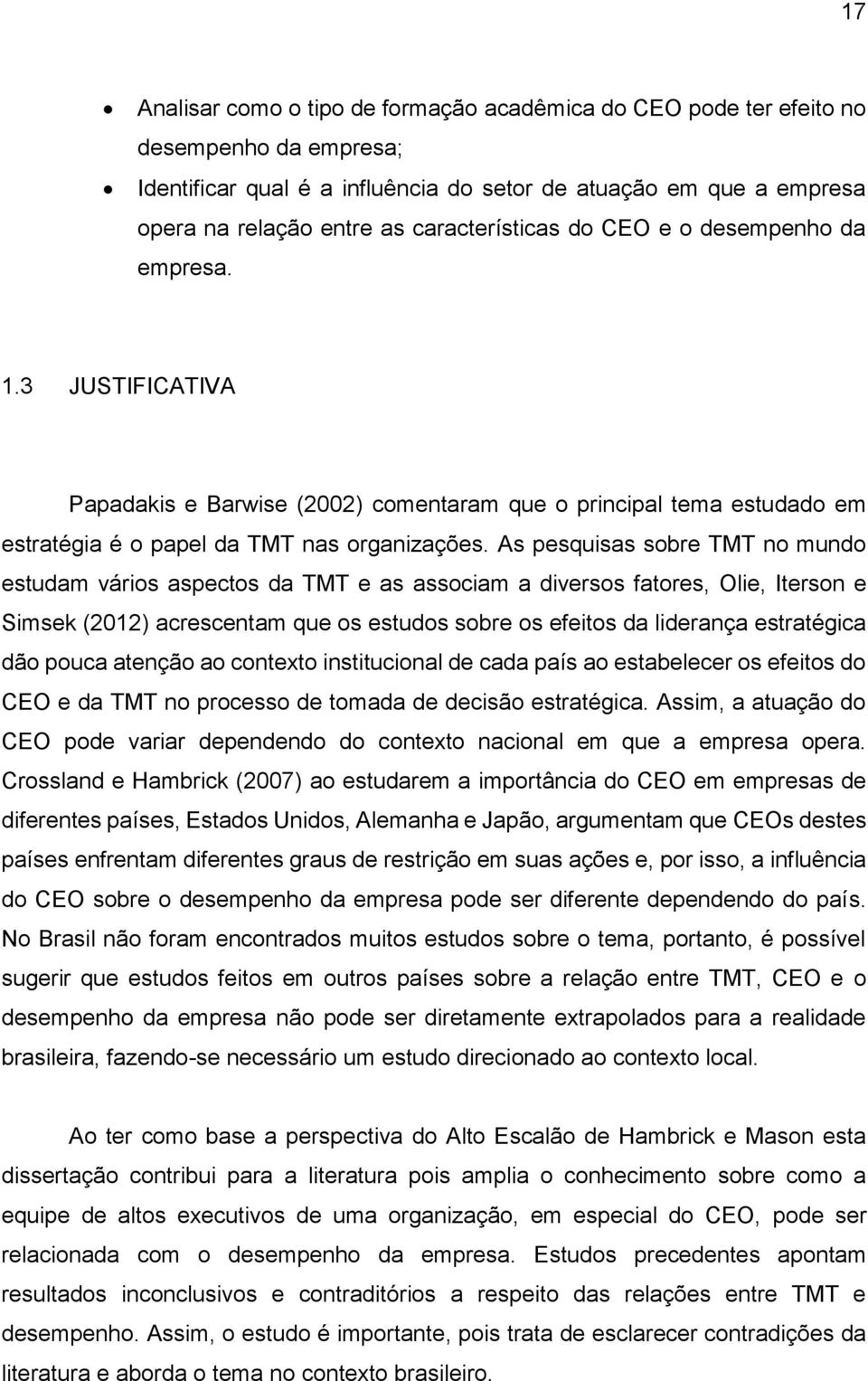 As pesquisas sobre TMT no mundo estudam vários aspectos da TMT e as associam a diversos fatores, Olie, Iterson e Simsek (2012) acrescentam que os estudos sobre os efeitos da liderança estratégica dão