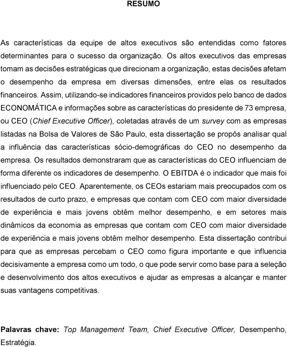 Assim, utilizando-se indicadores financeiros providos pelo banco de dados ECONOMÁTICA e informações sobre as características do presidente de 73 empresa, ou CEO (Chief Executive Officer), coletadas