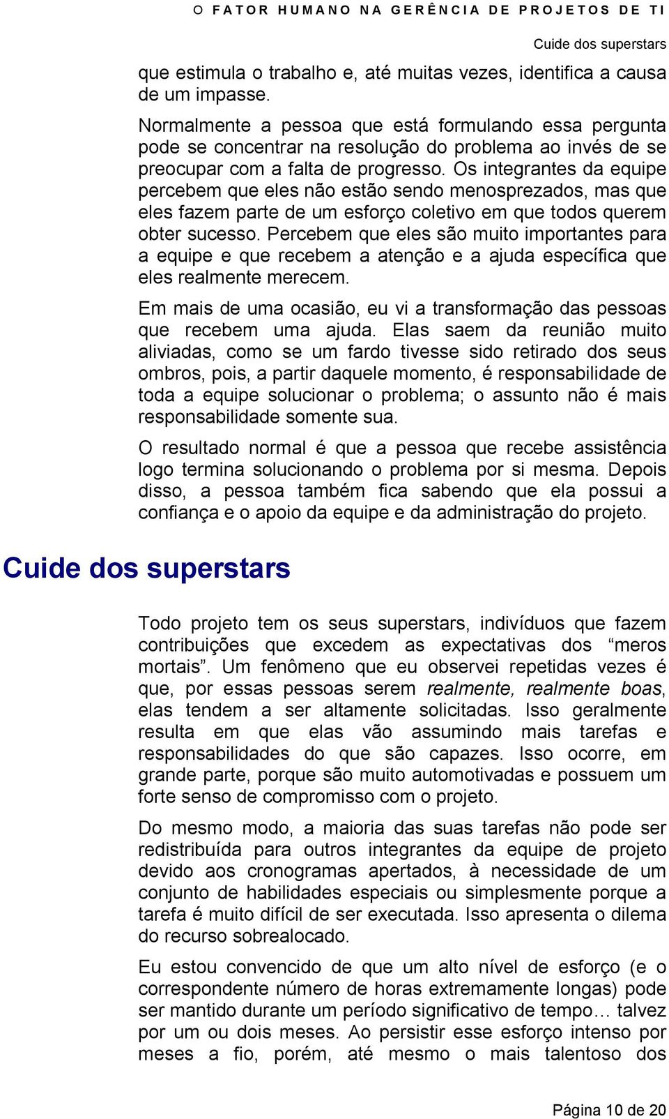 Os integrantes da equipe percebem que eles não estão sendo menosprezados, mas que eles fazem parte de um esforço coletivo em que todos querem obter sucesso.