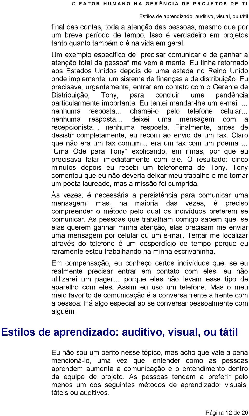 Eu tinha retornado aos Estados Unidos depois de uma estada no Reino Unido onde implementei um sistema de finanças e de distribuição.