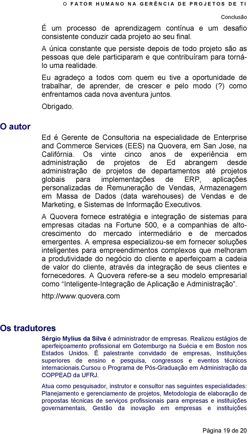 Eu agradeço a todos com quem eu tive a oportunidade de trabalhar, de aprender, de crescer e pelo modo (?) como enfrentamos cada nova aventura juntos. Obrigado.