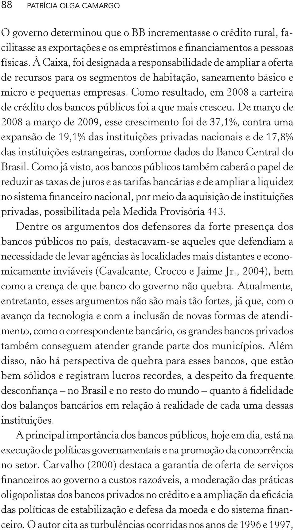 Como resultado, em 2008 a carteira de crédito dos bancos públicos foi a que mais cresceu.