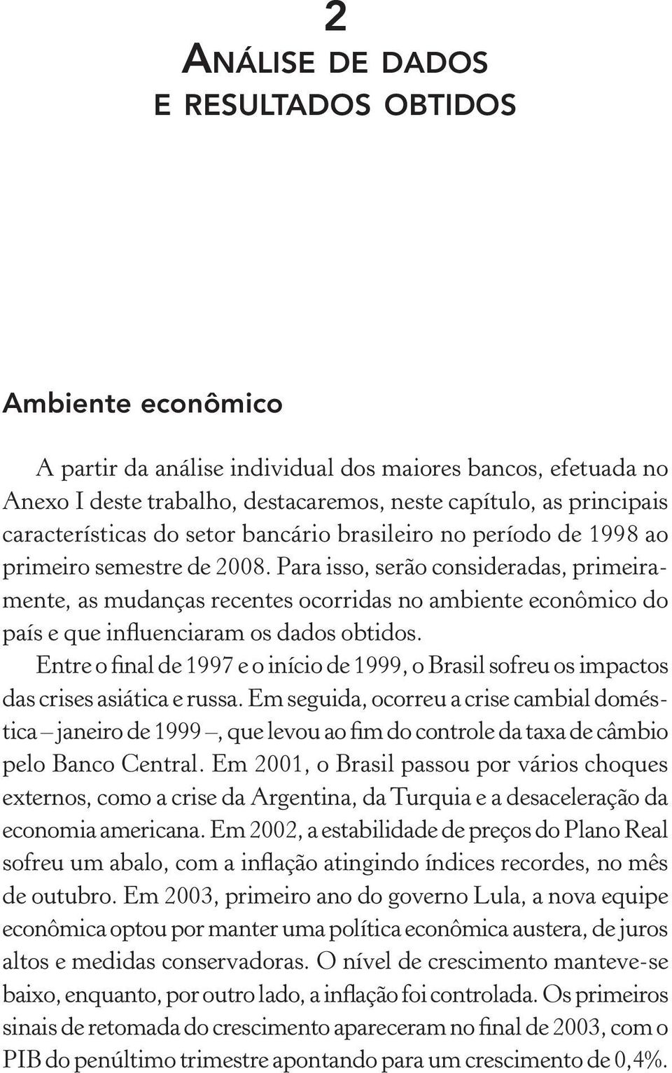 Para isso, serão consideradas, primeiramente, as mudanças recentes ocorridas no ambiente econômico do país e que influenciaram os dados obtidos.