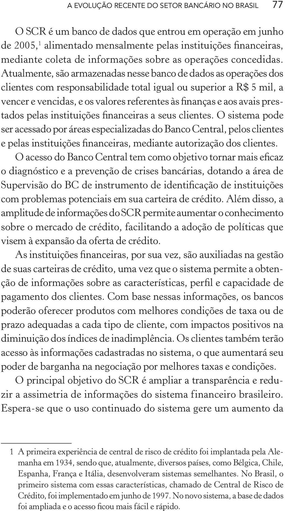 Atualmente, são armazenadas nesse banco de dados as operações dos clientes com responsabilidade total igual ou superior a R$ 5 mil, a vencer e vencidas, e os valores referentes às finanças e aos