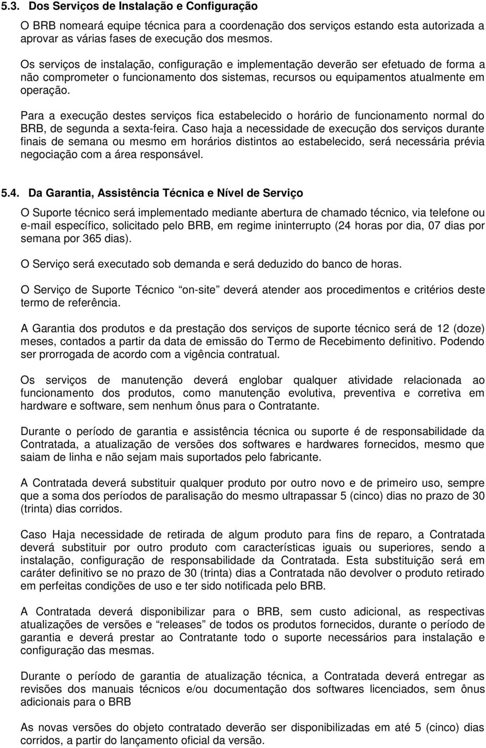 Para a execução destes serviços fica estabelecido o horário de funcionamento normal do BRB, de segunda a sexta-feira.