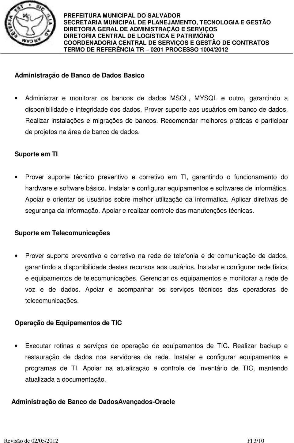 Suporte em TI Prover suporte técnico preventivo e corretivo em TI, garantindo o funcionamento do hardware e software básico. Instalar e configurar equipamentos e softwares de informática.