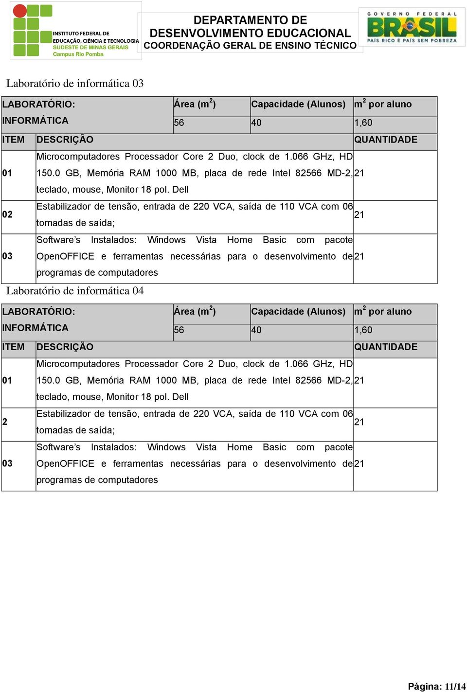 Dell Estabilizador de tensão, entrada de 220 VCA, saída de 110 VCA com 06 02 21 tomadas de saída; Software s Instalados: Windows Vista Home Basic com pacote 03 OpenOFFICE e ferramentas necessárias