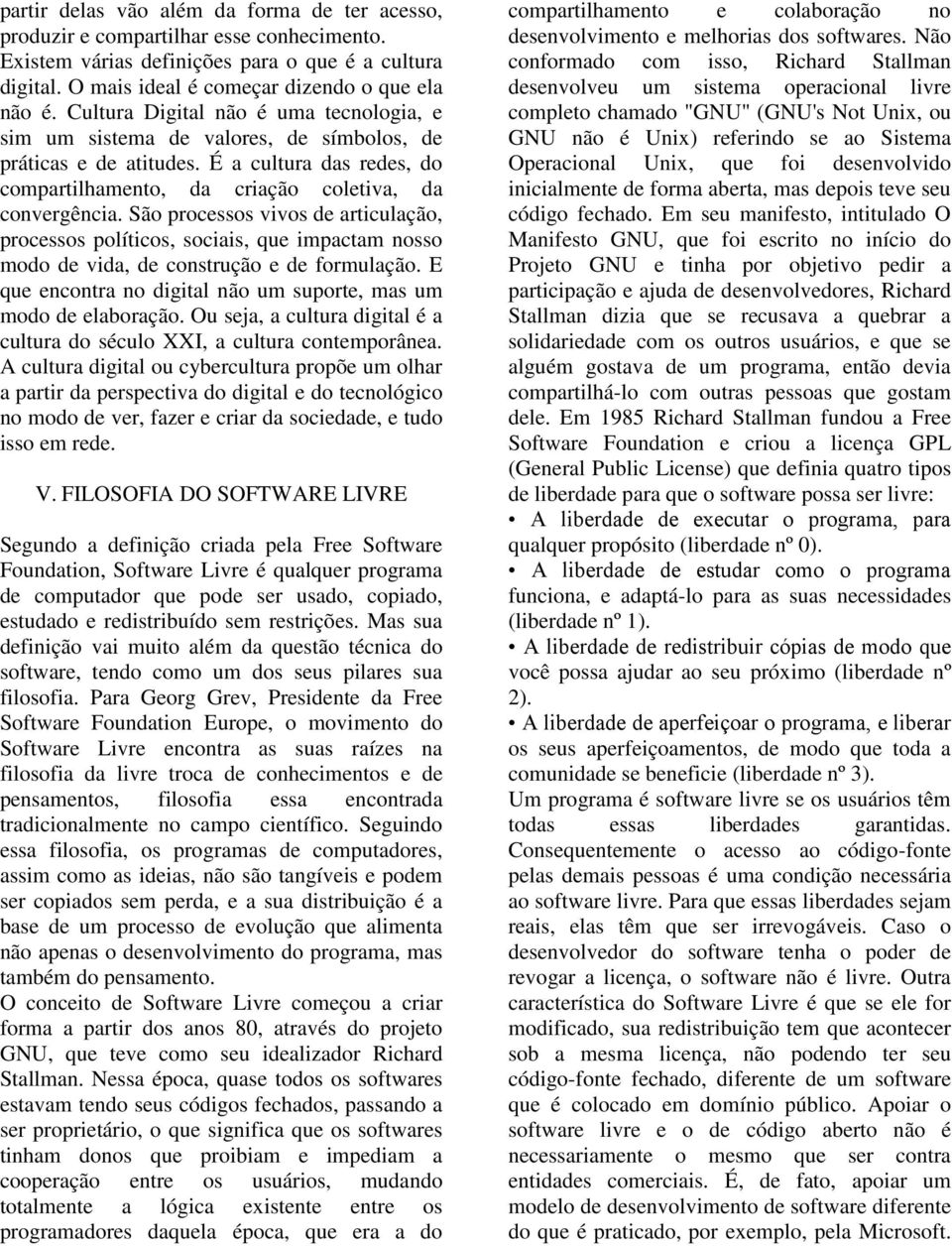 São processos vivos de articulação, processos políticos, sociais, que impactam nosso modo de vida, de construção e de formulação. E que encontra no digital não um suporte, mas um modo de elaboração.