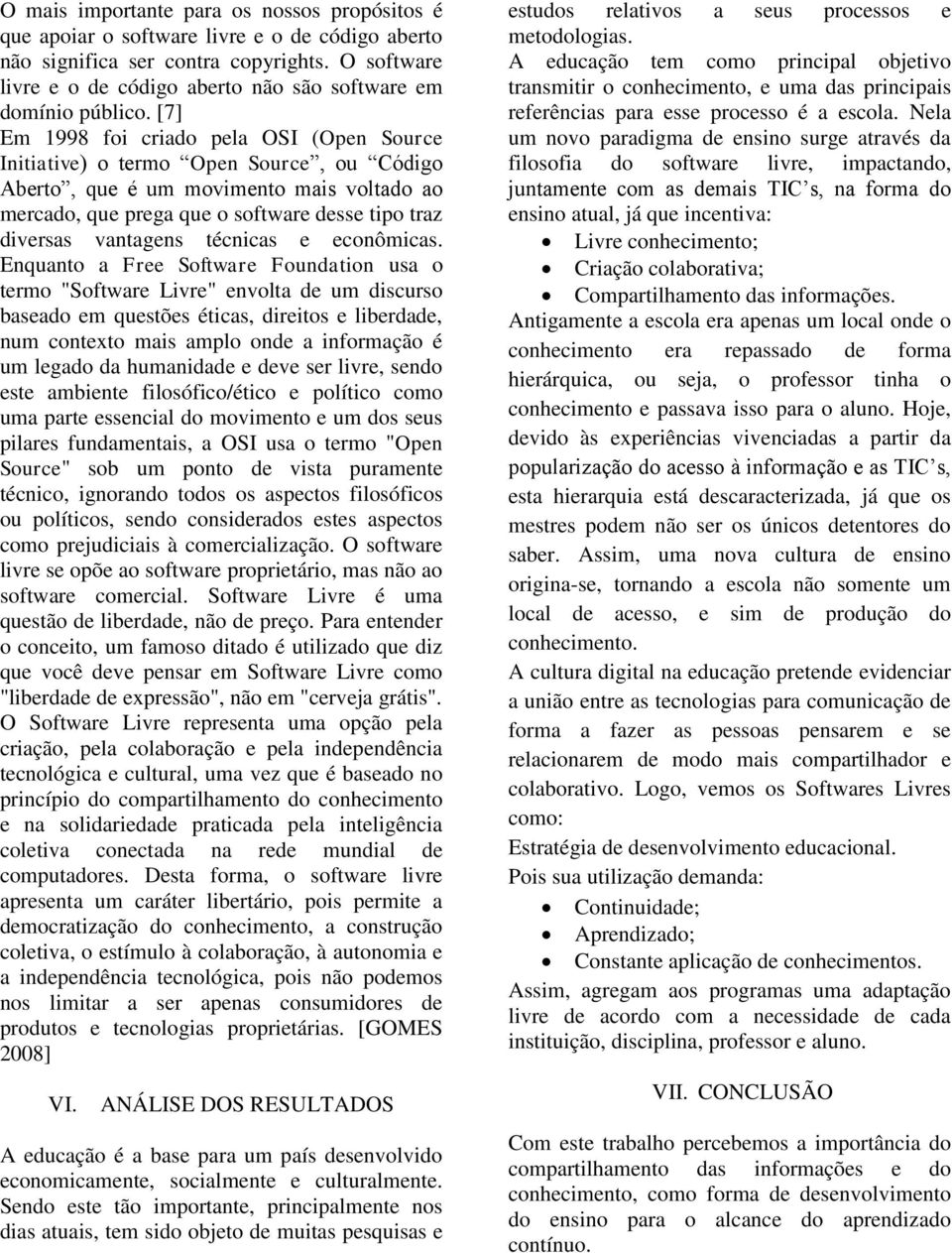 [7] Em 1998 foi criado pela OSI (Open Source Initiative) o termo Open Source, ou Código Aberto, que é um movimento mais voltado ao mercado, que prega que o software desse tipo traz diversas vantagens