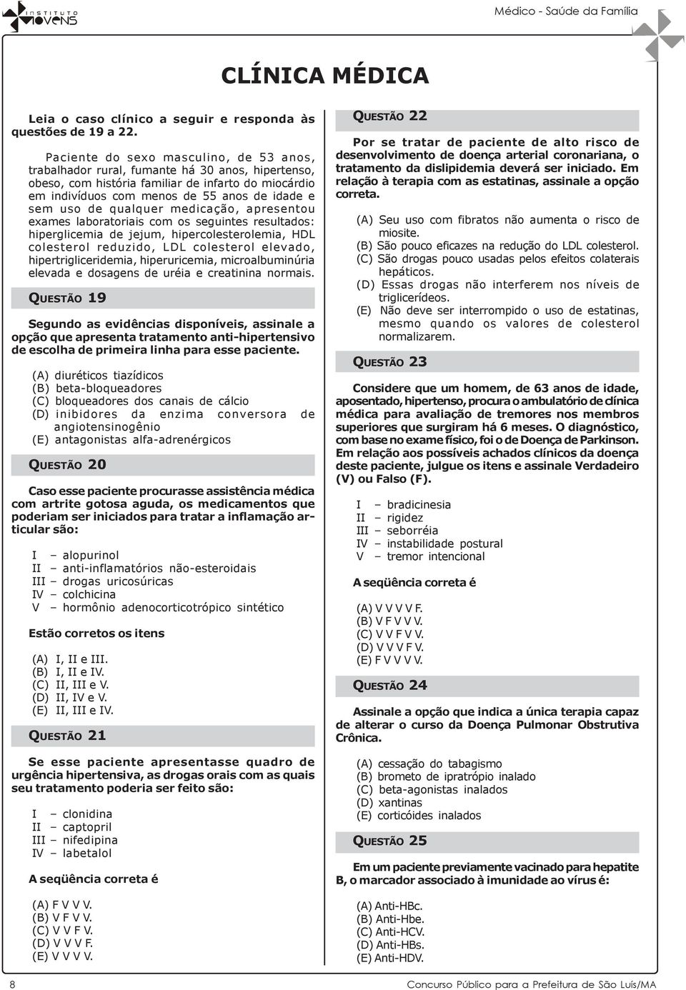 de qualquer medicação, apresentou exames laboratoriais com os seguintes resultados: hiperglicemia de jejum, hipercolesterolemia, HDL colesterol reduzido, LDL colesterol elevado, hipertrigliceridemia,