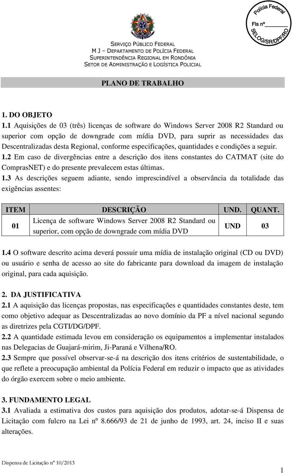 conforme especificações, quantidades e condições a seguir. 1.2 Em caso de divergências entre a descrição dos itens constantes do CATMAT (site do ComprasNET) e do presente prevalecem estas últimas. 1.3 As descrições seguem adiante, sendo imprescindível a observância da totalidade das exigências assentes: ITEM DESCRIÇÃO UND.