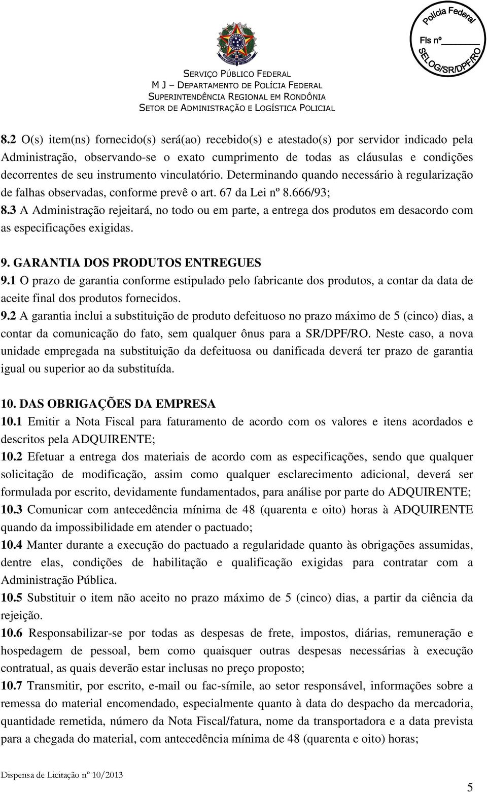 3 A Administração rejeitará, no todo ou em parte, a entrega dos produtos em desacordo com as especificações exigidas. 9. GARANTIA DOS PRODUTOS ENTREGUES 9.