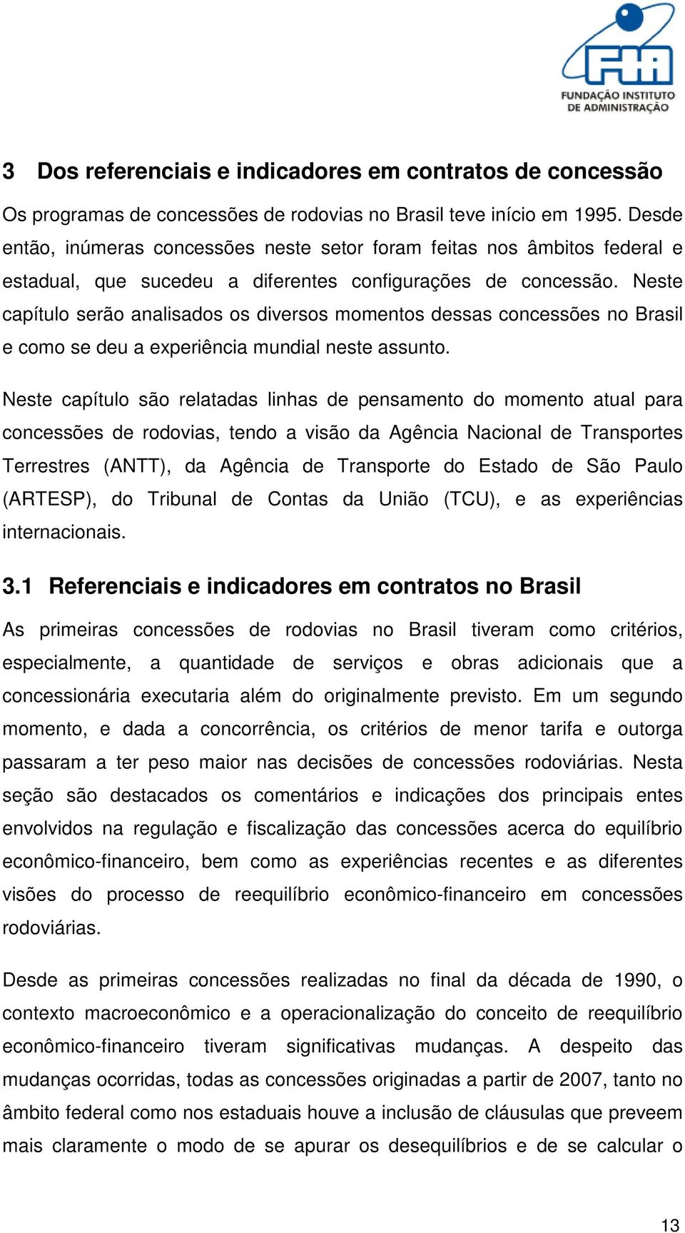 Neste capítulo serão analisados os diversos momentos dessas concessões no Brasil e como se deu a experiência mundial neste assunto.