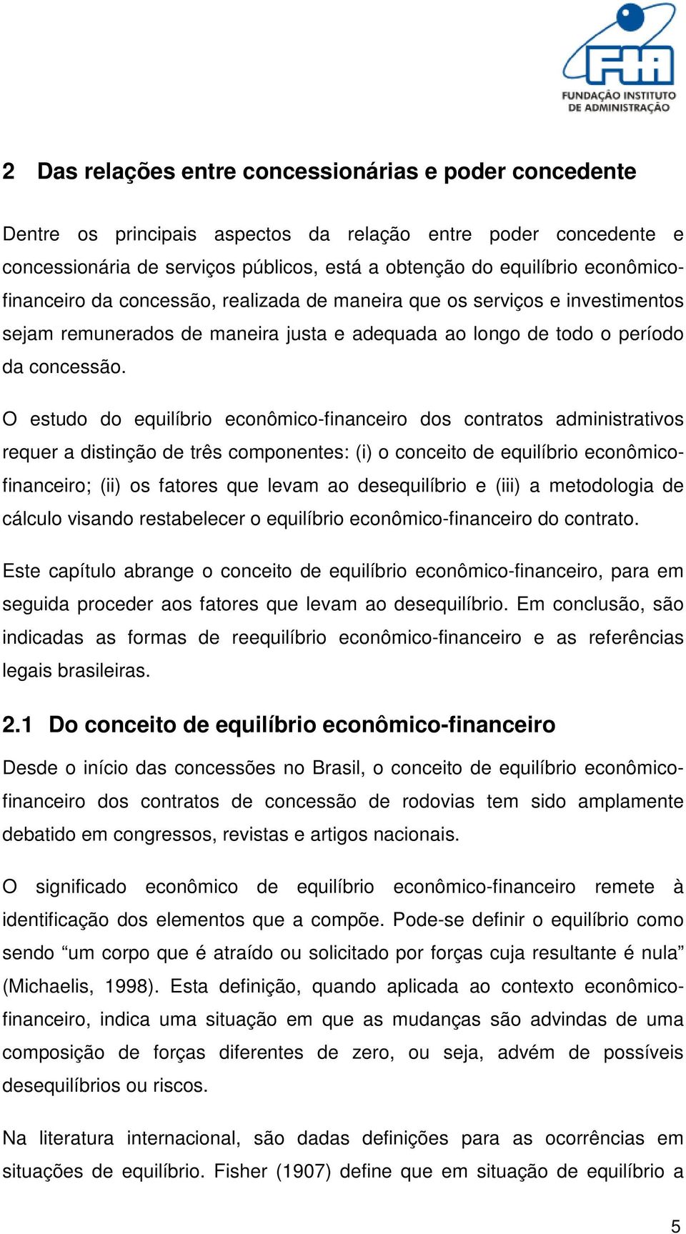 O estudo do equilíbrio econômico-financeiro dos contratos administrativos requer a distinção de três componentes: (i) o conceito de equilíbrio econômicofinanceiro; (ii) os fatores que levam ao