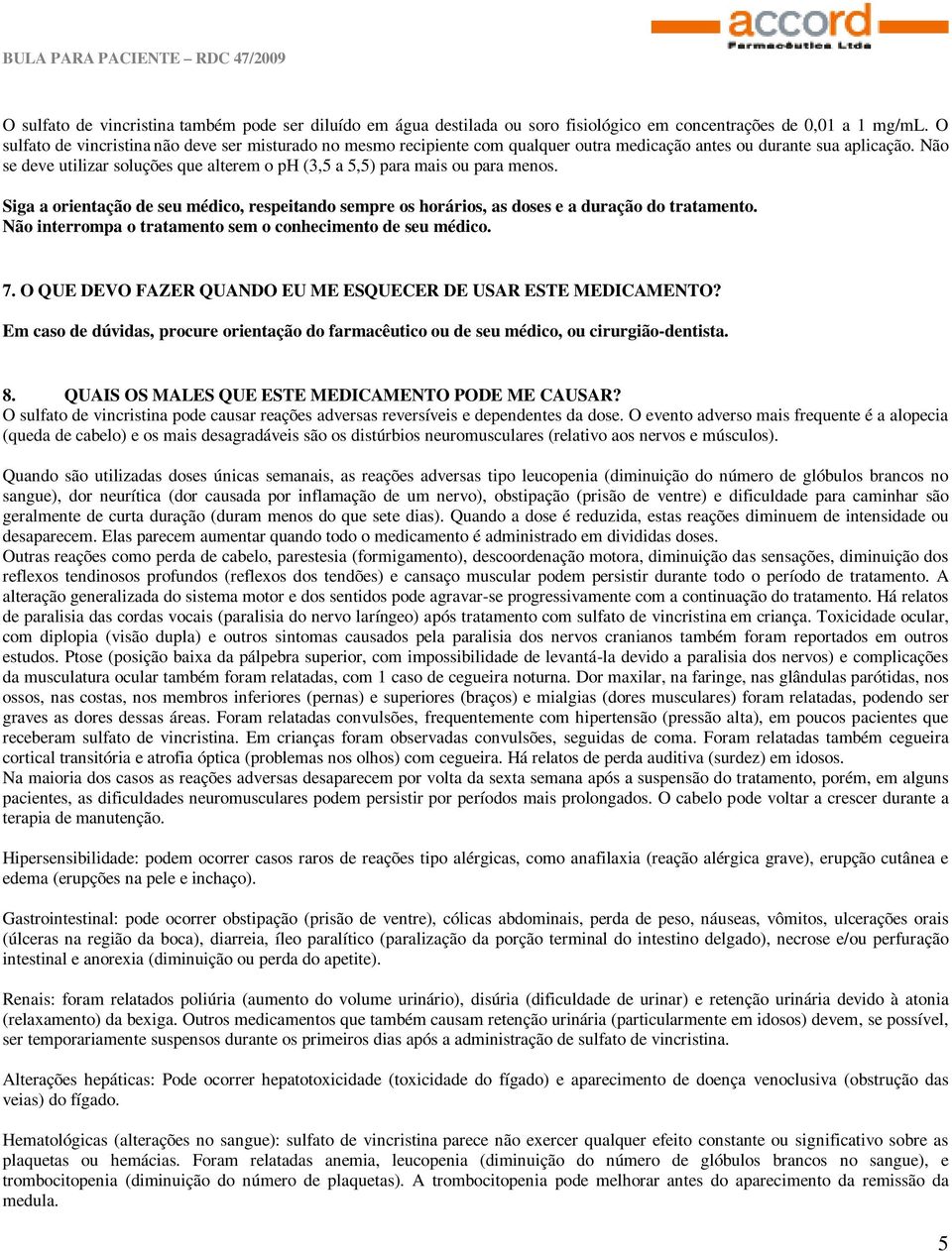 Não se deve utilizar soluções que alterem o ph (3,5 a 5,5) para mais ou para menos. Siga a orientação de seu médico, respeitando sempre os horários, as doses e a duração do tratamento.