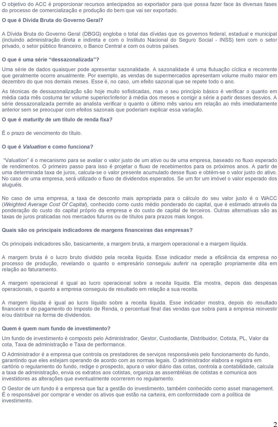 A Dívida Bruta do Governo Geral (DBGG) engloba o total das dívidas que os governos federal, estadual e municipal (incluindo administração direta e indireta e com o Instituto Nacional do Seguro Social