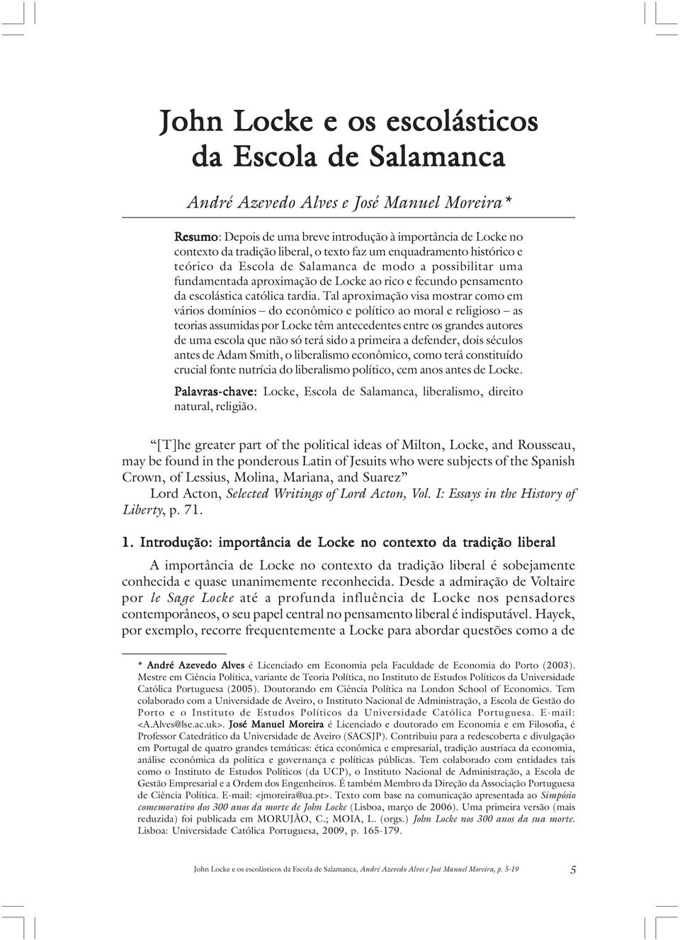 Tal aproximação visa mostrar como em vários domínios do econômico e político ao moral e religioso as teorias assumidas por Locke têm antecedentes entre os grandes autores de uma escola que não só