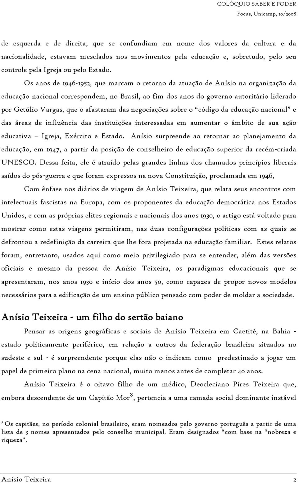 Os anos de 1946-1952, que marcam o retorno da atuação de Anísio na organização da educação nacional correspondem, no Brasil, ao fim dos anos do governo autoritário liderado por Getúlio Vargas, que o