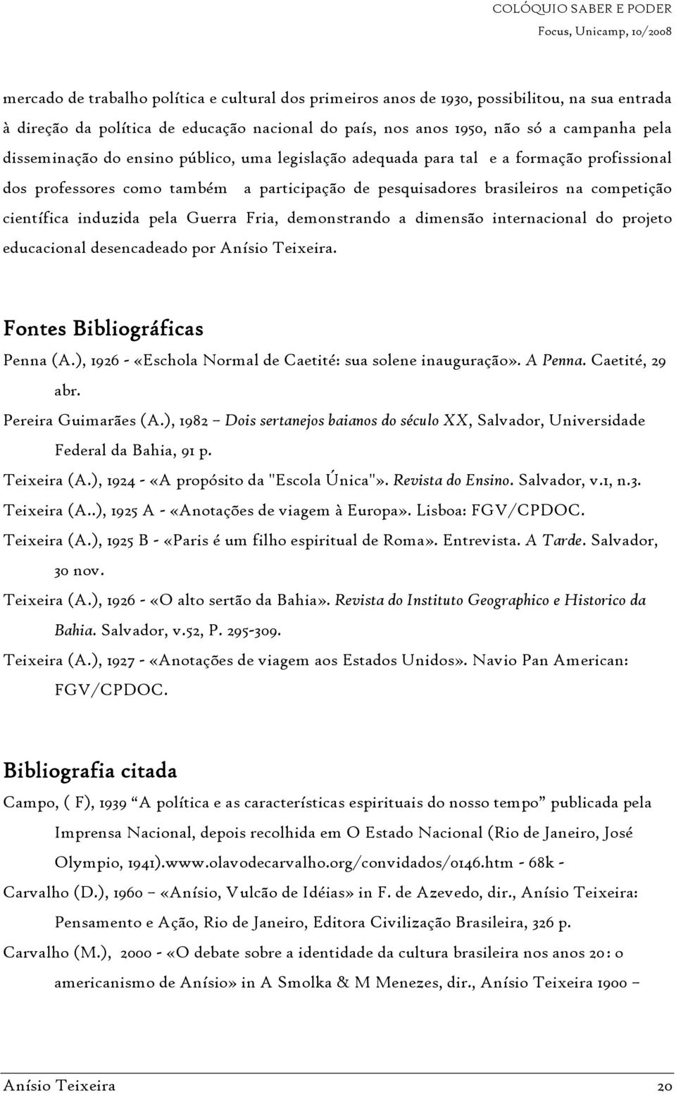 Fria, demonstrando a dimensão internacional do projeto educacional desencadeado por Anísio Teixeira. Fontes Bibliográficas Penna (A.), 1926 - «Eschola Normal de Caetité: sua solene inauguração».