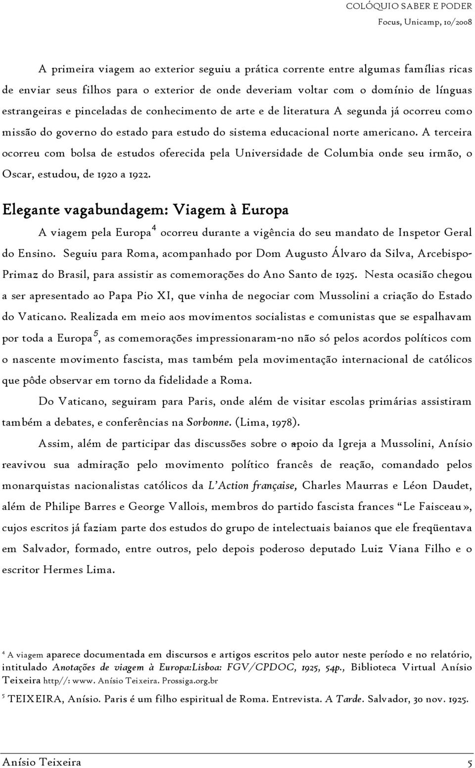 A terceira ocorreu com bolsa de estudos oferecida pela Universidade de Columbia onde seu irmão, o Oscar, estudou, de 1920 a 1922.