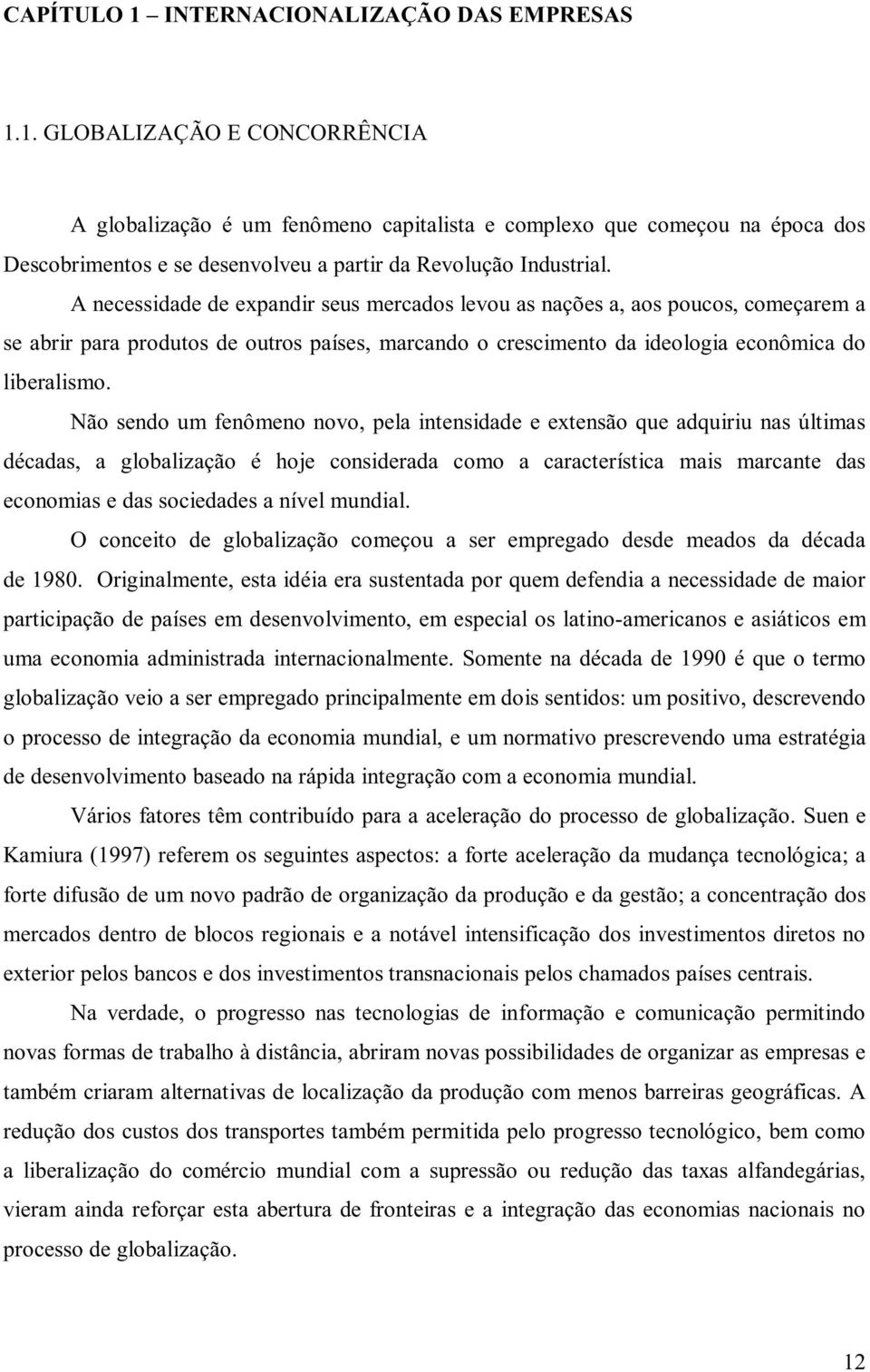 Não sendo um fenômeno novo, pela intensidade e extensão que adquiriu nas últimas décadas, a globalização é hoje considerada como a característica mais marcante das economias e das sociedades a nível