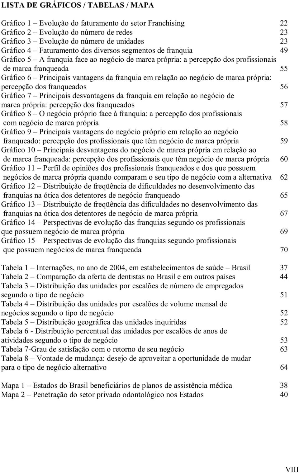 ao negócio de marca própria: percepção dos franqueados 56 Gráfico 7 Principais desvantagens da franquia em relação ao negócio de marca própria: percepção dos franqueados 57 Gráfico 8 O negócio