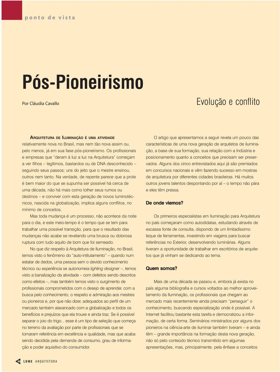 Os profissionais e empresas que deram à luz a luz na Arquitetura começam a ver filhos legítimos, bastardos ou de DNA desconhecido seguindo seus passos; uns do jeito que o mestre ensinou, outros nem