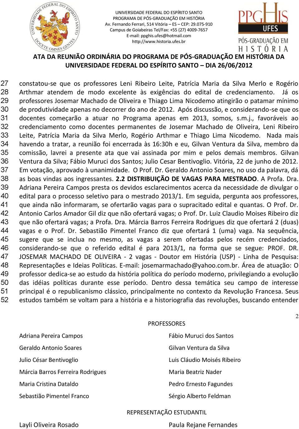 Após discussão, e considerando-se que os docentes começarão a atuar no Programa apenas em 2013, somos, s.m.j.