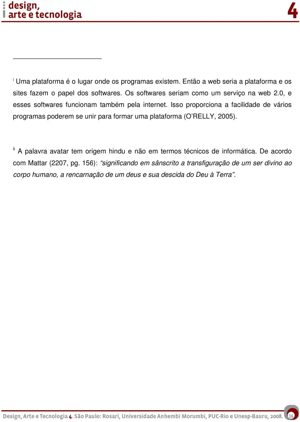 Isso proporciona a facilidade de vários programas poderem se unir para formar uma plataforma (O RELLY, 2005).