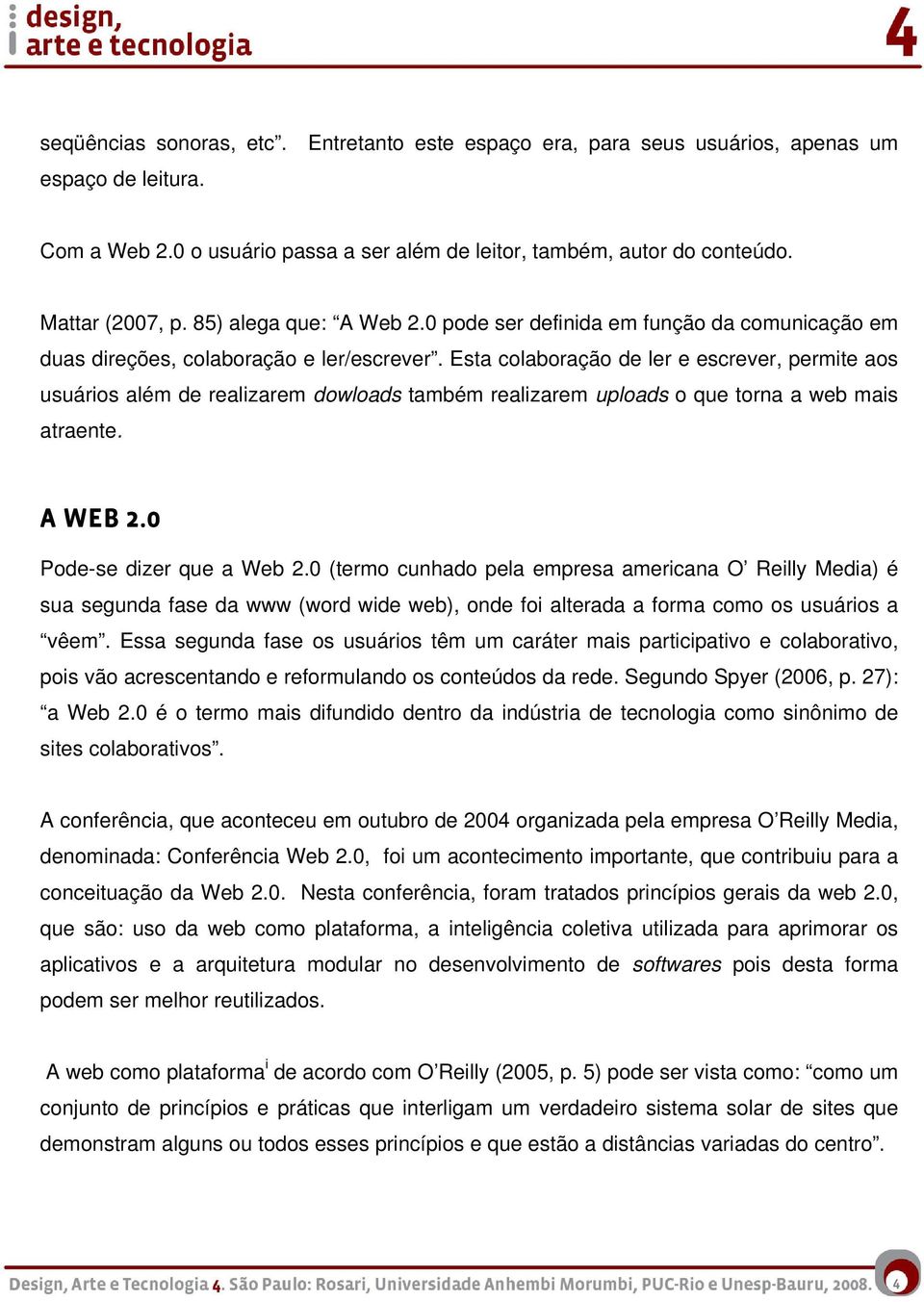 Esta colaboração de ler e escrever, permite aos usuários além de realizarem dowloads também realizarem uploads o que torna a web mais atraente. A WEB 2.0 Pode-se dizer que a Web 2.