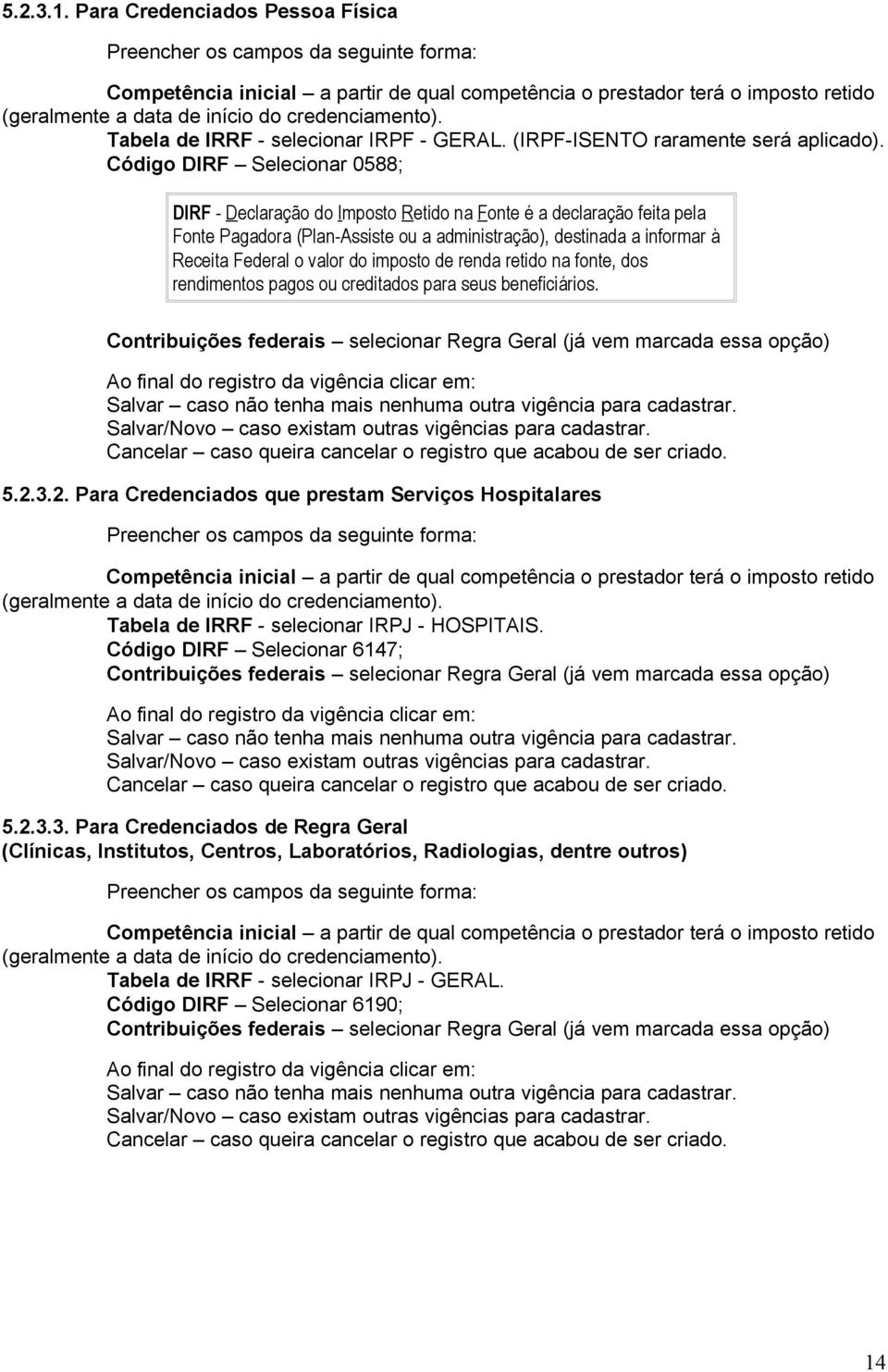 credenciamento). Tabela de IRRF - selecionar IRPF - GERAL. (IRPF-ISENTO raramente será aplicado).