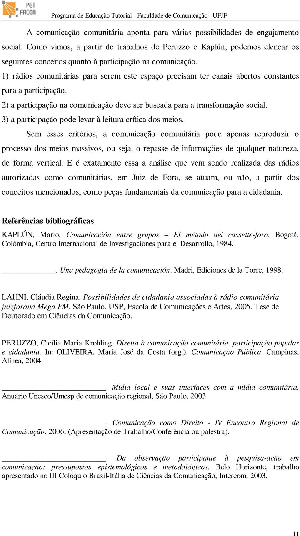 1) rádios comunitárias para serem este espaço precisam ter canais abertos constantes para a participação. 2) a participação na comunicação deve ser buscada para a transformação social.