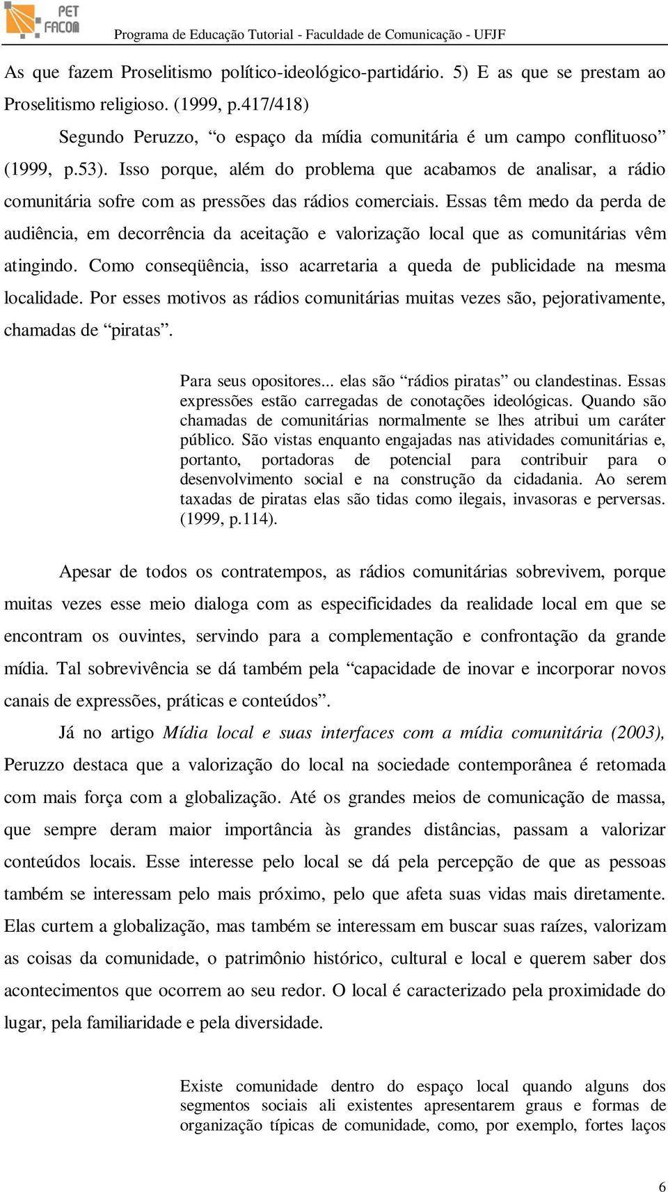 Isso porque, além do problema que acabamos de analisar, a rádio comunitária sofre com as pressões das rádios comerciais.