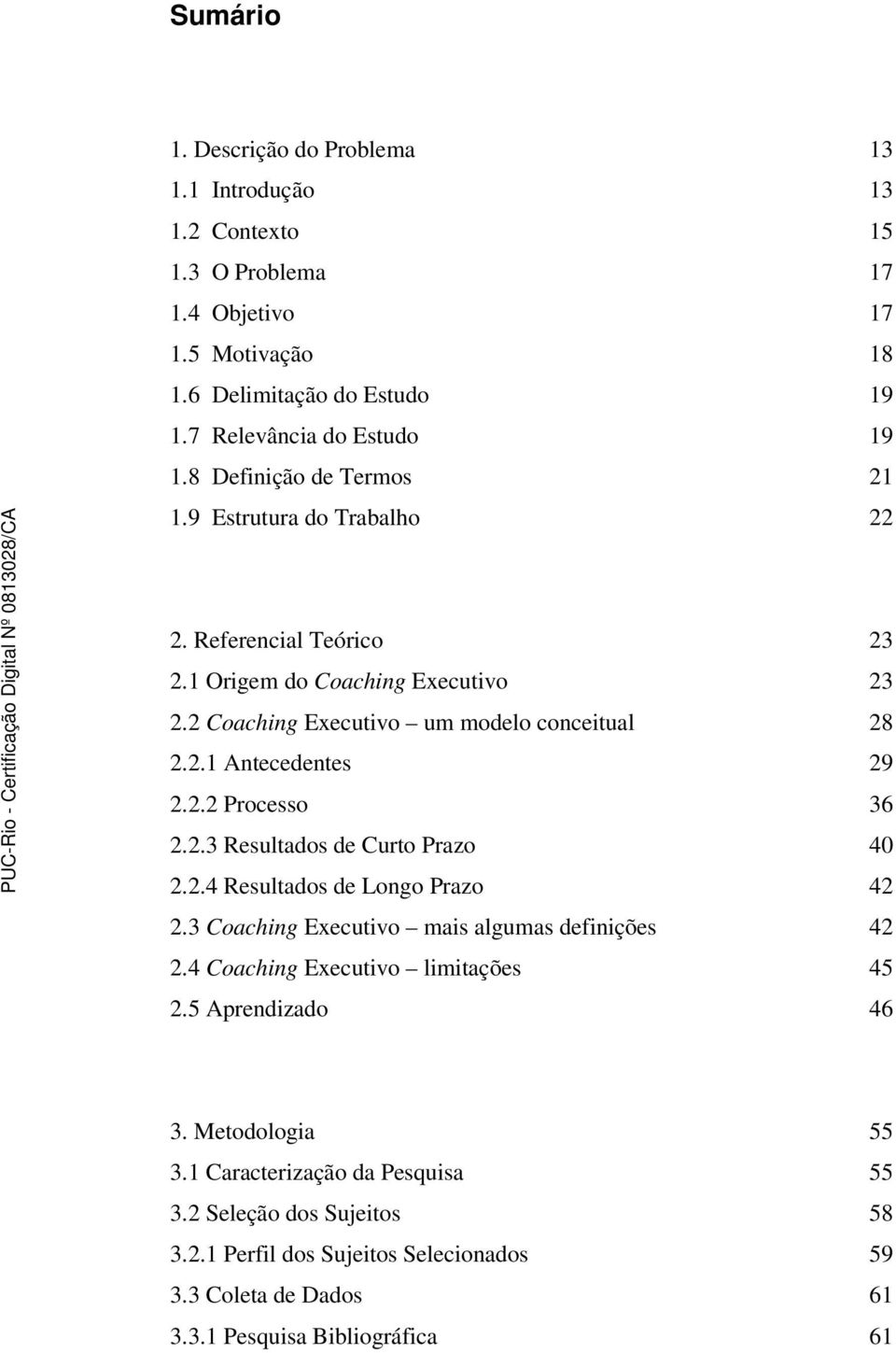 2.2 Processo 36 2.2.3 Resultados de Curto Prazo 40 2.2.4 Resultados de Longo Prazo 42 2.3 Coaching Executivo mais algumas definições 42 2.4 Coaching Executivo limitações 45 2.