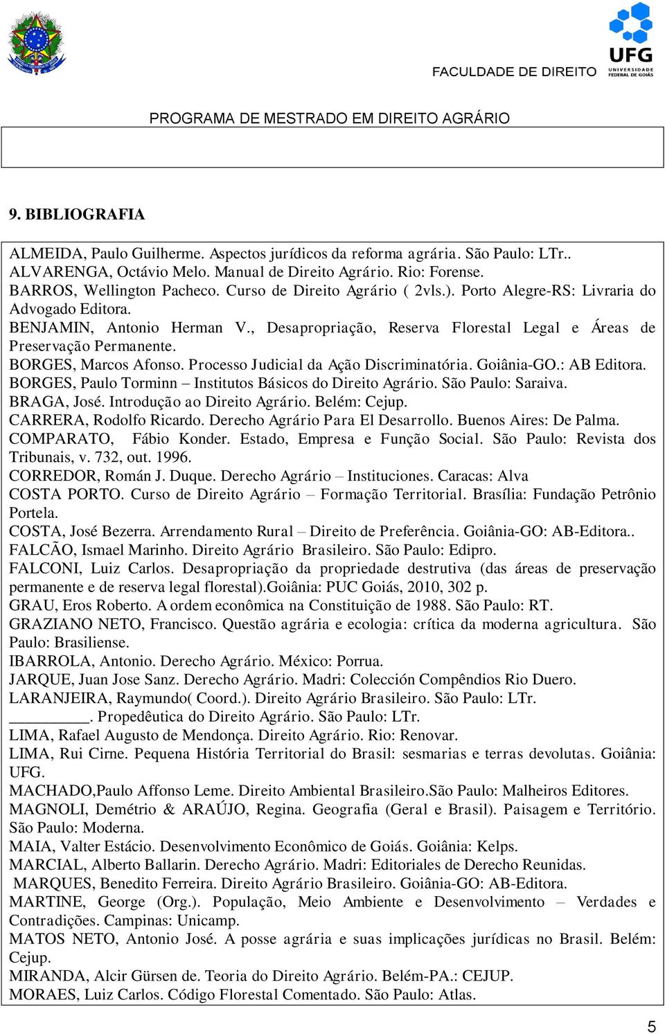 BORGES, Marcos Afonso. Processo Judicial da Ação Discriminatória. Goiânia-GO.: AB Editora. BORGES, Paulo Torminn Institutos Básicos do Direito Agrário. São Paulo: Saraiva. BRAGA, José.