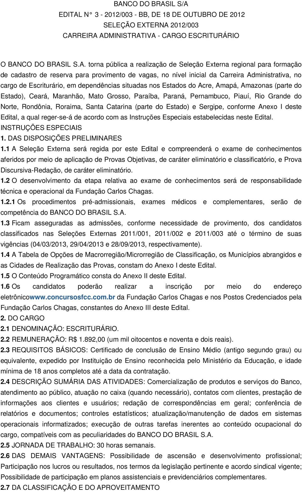 Acre, Amapá, Amazonas (parte do Estado), Ceará, Maranhão, Mato Grosso, Paraíba, Paraná, Pernambuco, Piauí, Rio Grande do Norte, Rondônia, Roraima, Santa Catarina (parte do Estado) e Sergipe, conforme