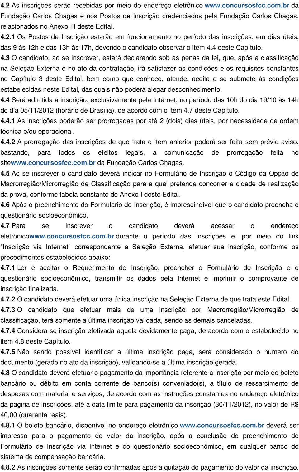 1 Os Postos de Inscrição estarão em funcionamento no período das inscrições, em dias úteis, das 9 às 12h e das 13h às 17h, devendo o candidato observar o item 4.