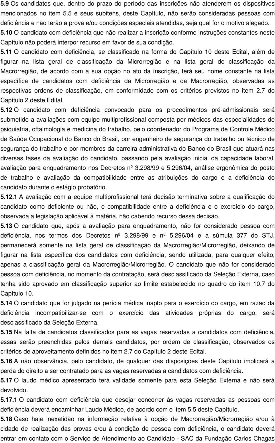 10 O candidato com deficiência que não realizar a inscrição conforme instruções constantes neste Capítulo não poderá interpor recurso em favor de sua condição. 5.