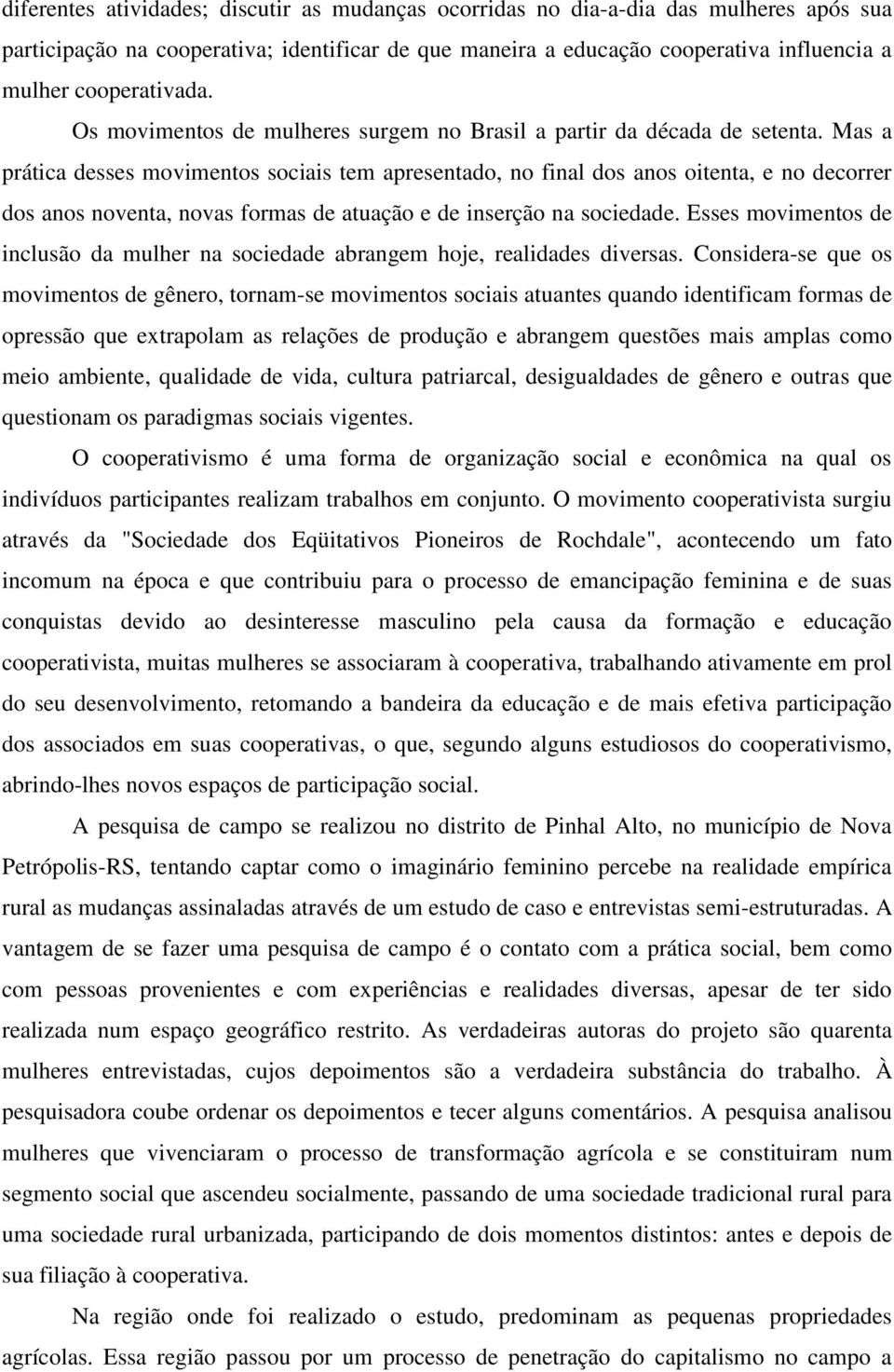 Mas a prática desses movimentos sociais tem apresentado, no final dos anos oitenta, e no decorrer dos anos noventa, novas formas de atuação e de inserção na sociedade.