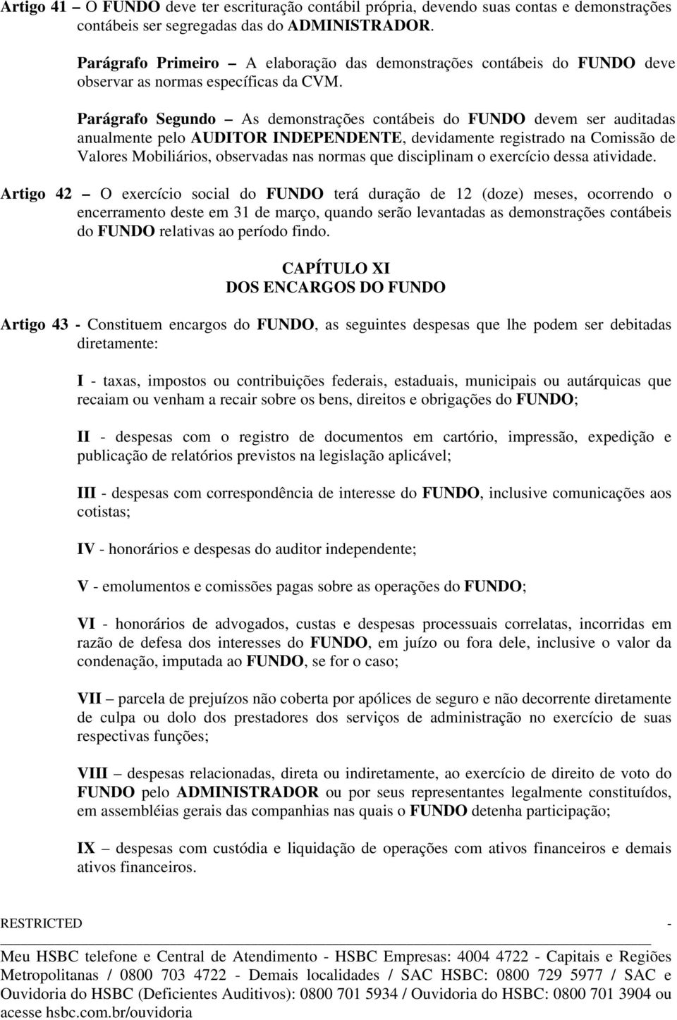 Parágrafo Segundo As demonstrações contábeis do FUNDO devem ser auditadas anualmente pelo AUDITOR INDEPENDENTE, devidamente registrado na Comissão de Valores Mobiliários, observadas nas normas que