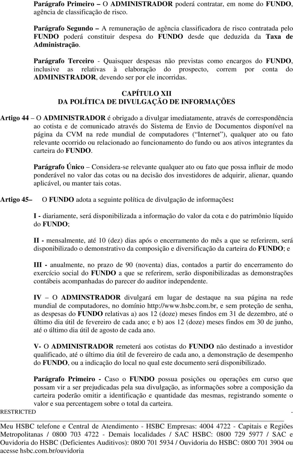 Parágrafo Terceiro - Quaisquer despesas não previstas como encargos do FUNDO, inclusive as relativas à elaboração do prospecto, correm por conta do ADMINISTRADOR, devendo ser por ele incorridas.