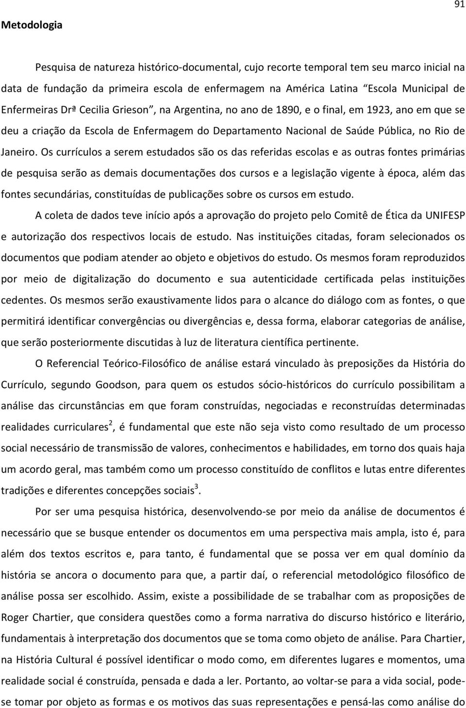 Os currículos a serem estudados são os das referidas escolas e as outras fontes primárias de pesquisa serão as demais documentações dos cursos e a legislação vigente à época, além das fontes