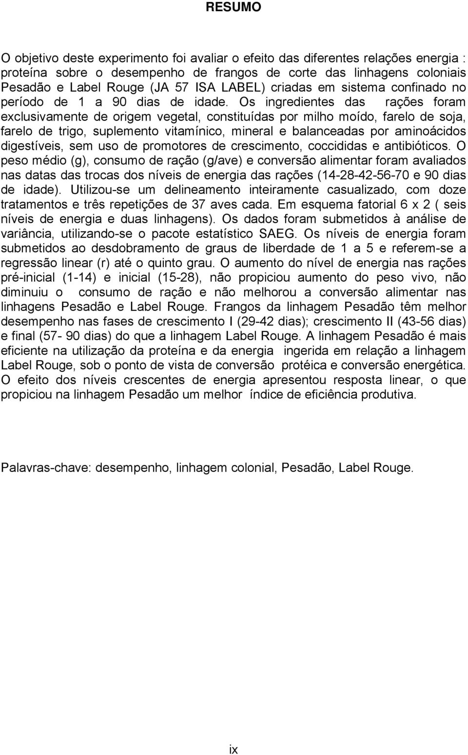 Os ingredientes das rações foram exclusivamente de origem vegetal, constituídas por milho moído, farelo de soja, farelo de trigo, suplemento vitamínico, mineral e balanceadas por aminoácidos