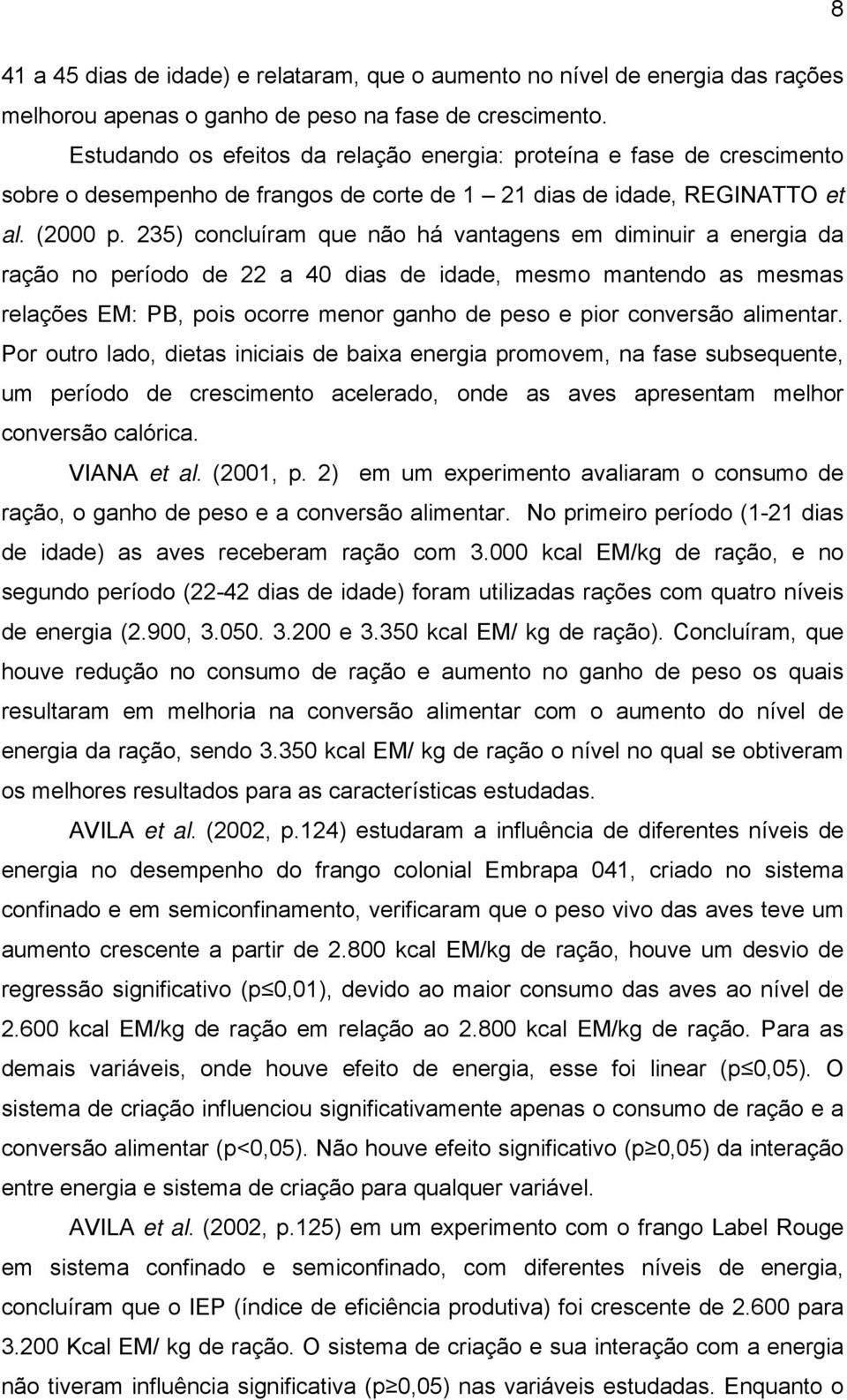 235) concluíram que não há vantagens em diminuir a energia da ração no período de 22 a 40 dias de idade, mesmo mantendo as mesmas relações EM: PB, pois ocorre menor ganho de peso e pior conversão