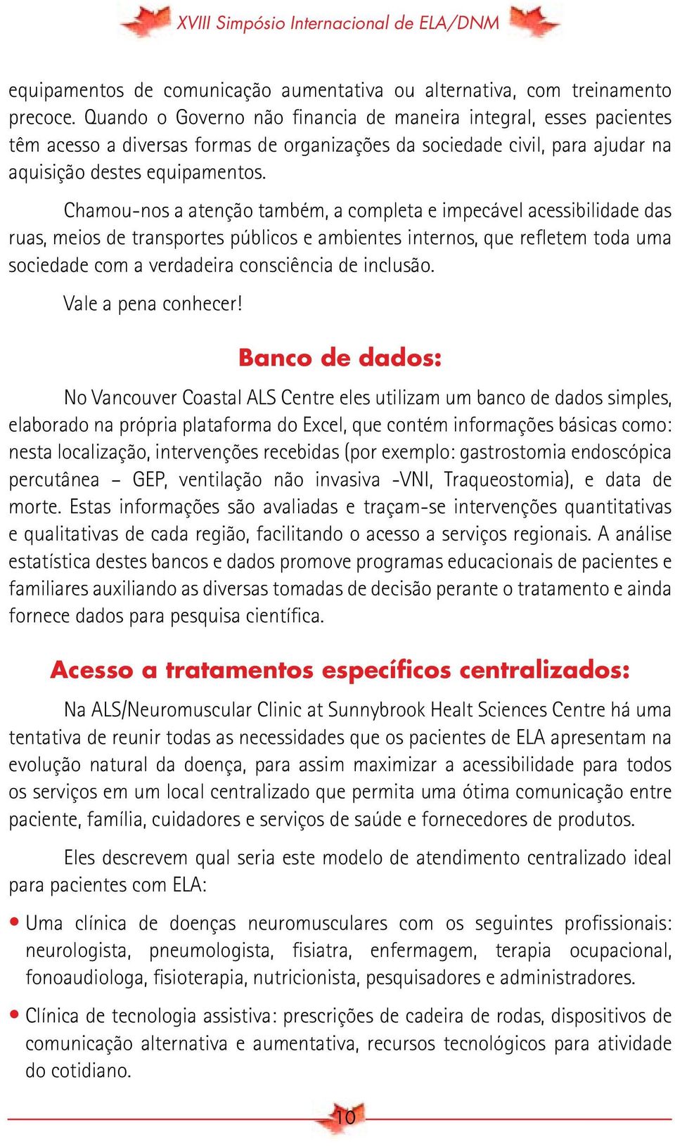 Chamou-nos a atenção também, a completa e impecável acessibilidade das ruas, meios de transportes públicos e ambientes internos, que refletem toda uma sociedade com a verdadeira consciência de